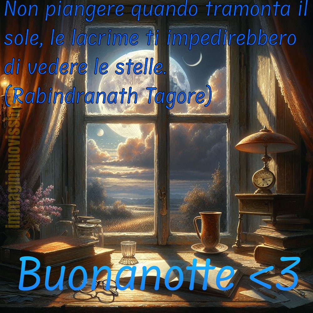 Non piangere quando tramonta il sole, le lacrime impedirebbero di vedere le stelle. -Rabindranath Tagore Buonanotte